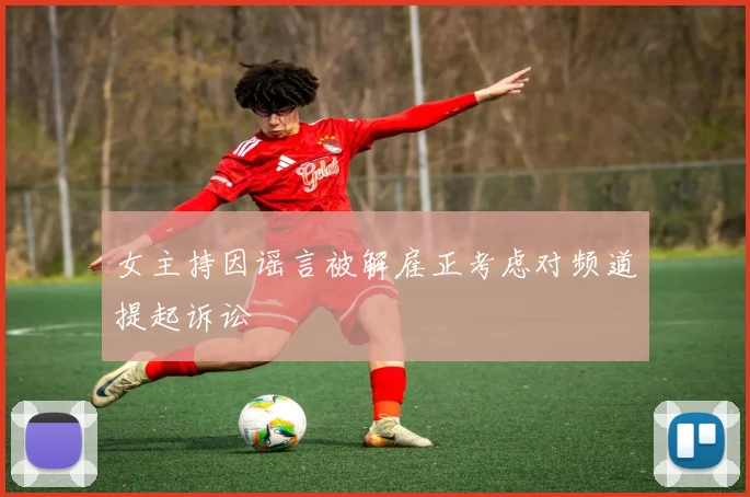 女主持因谣言被解雇正考虑对频道提起诉讼