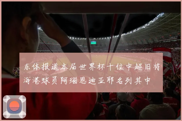东体报道本届世界杯十位中超旧将海港球员阿瑙恩迪亚耶名列其中