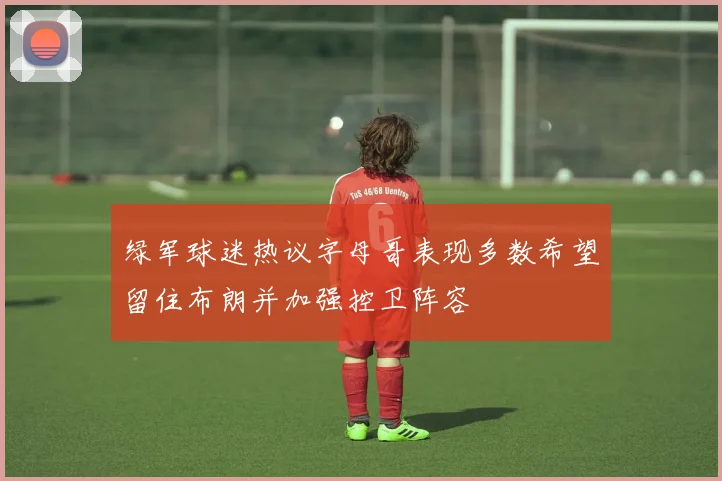 绿军球迷热议字母哥表现多数希望留住布朗并加强控卫阵容